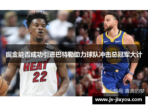 掘金能否成功引进巴特勒助力球队冲击总冠军大计 掘金能否成功引进巴特勒助力球队冲击总冠军大计