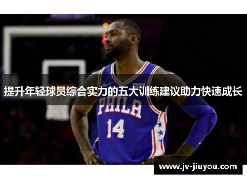 提升年轻球员综合实力的五大训练建议助力快速成长