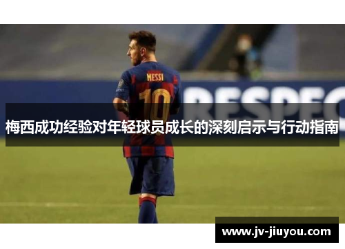 梅西成功经验对年轻球员成长的深刻启示与行动指南