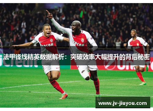 法甲锋线精英数据解析：突破效率大幅提升的背后秘密