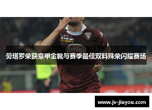 劳塔罗荣获意甲金靴与赛季最佳双料殊荣闪耀赛场