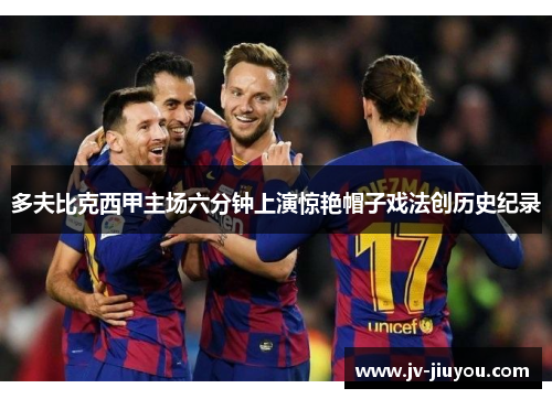 多夫比克西甲主场六分钟上演惊艳帽子戏法创历史纪录