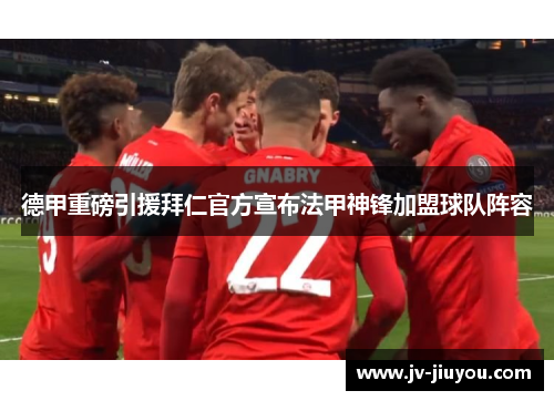 德甲重磅引援拜仁官方宣布法甲神锋加盟球队阵容