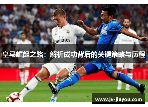 皇马崛起之路：解析成功背后的关键策略与历程