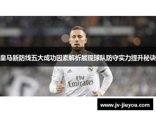 皇马新防线五大成功因素解析展现球队防守实力提升秘诀