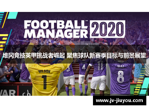 维冈竞技英甲挑战者崛起 聚焦球队新赛季目标与前景展望