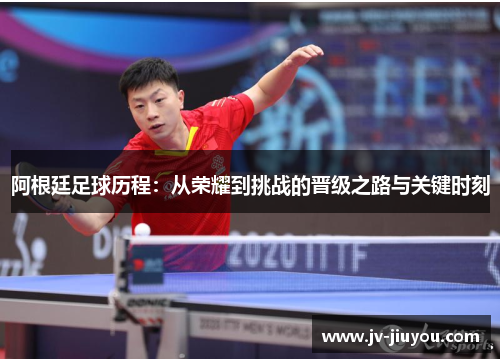 阿根廷足球历程:从荣耀到挑战的晋级之路与关键时刻 阿根廷足球历程:从荣耀到挑战的晋级之路与关键时刻