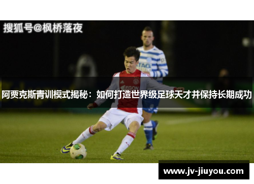 阿贾克斯青训模式揭秘：如何打造世界级足球天才并保持长期成功