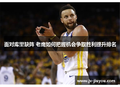 面对库里缺阵 老鹰如何把握机会争取胜利提升排名 面对库里缺阵 老鹰如何把握机会争取胜利提升排名